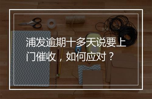 浦发逾期十多天说要上门催收，如何应对？