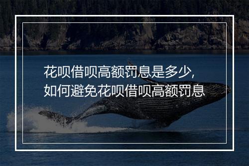花呗借呗高额罚息是多少,如何避免花呗借呗高额罚息