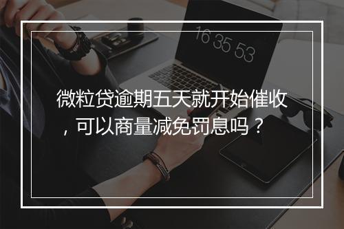 微粒贷逾期五天就开始催收，可以商量减免罚息吗？