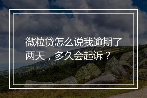 微粒贷怎么说我逾期了两天，多久会起诉？