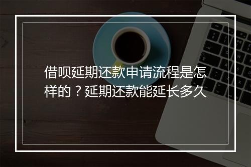 借呗延期还款申请流程是怎样的？延期还款能延长多久
