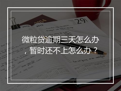 微粒贷逾期三天怎么办，暂时还不上怎么办？