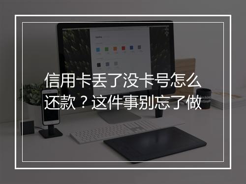 信用卡丢了没卡号怎么还款？这件事别忘了做