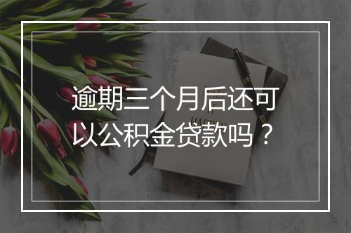 逾期三个月后还可以公积金贷款吗？