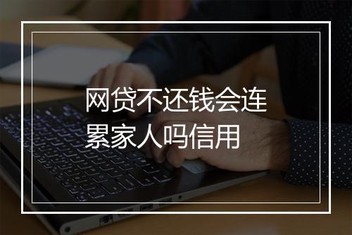 网贷不还钱会连累家人吗信用