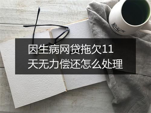因生病网贷拖欠11天无力偿还怎么处理