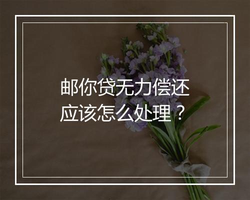 邮你贷无力偿还应该怎么处理？