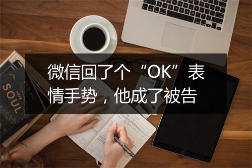 微信回了个“OK”表情手势，他成了被告