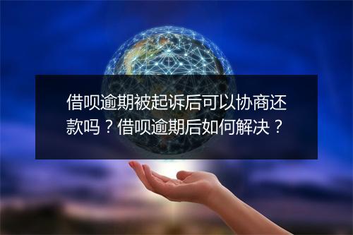 借呗逾期被起诉后可以协商还款吗？借呗逾期后如何解决？