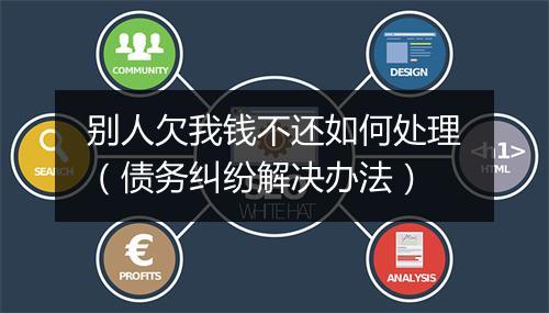 别人欠我钱不还如何处理（债务纠纷解决办法）