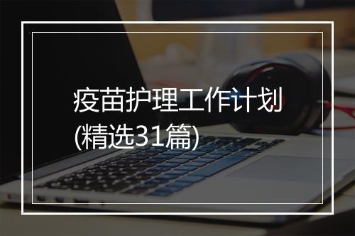 疫苗护理工作计划(精选31篇)