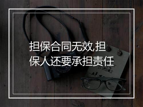 担保合同无效,担保人还要承担责任