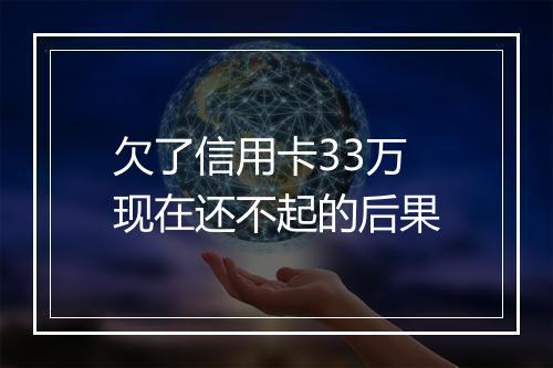 欠了信用卡33万现在还不起的后果