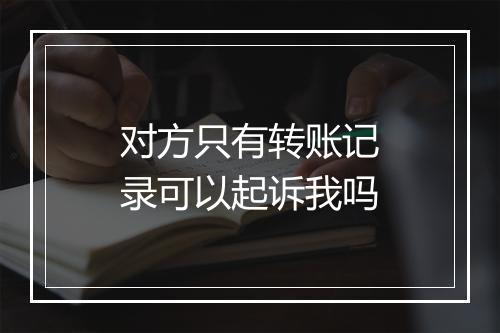 对方只有转账记录可以起诉我吗