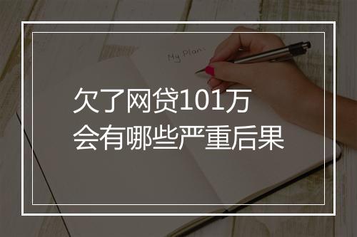 欠了网贷101万会有哪些严重后果