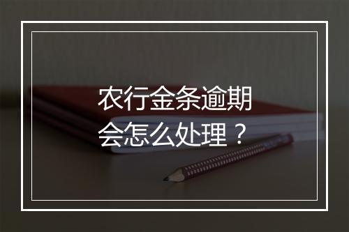 农行金条逾期会怎么处理？