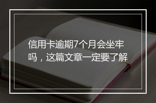 信用卡逾期7个月会坐牢吗，这篇文章一定要了解