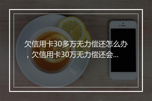 欠信用卡30多万无力偿还怎么办，欠信用卡30万无力偿还会如何处罚