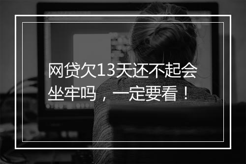 网贷欠13天还不起会坐牢吗，一定要看！