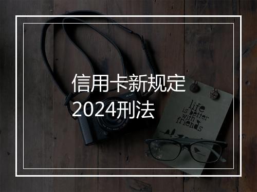 信用卡新规定2024刑法