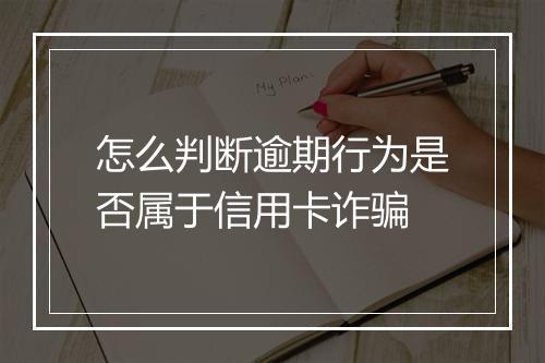 怎么判断逾期行为是否属于信用卡诈骗