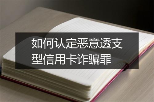 如何认定恶意透支型信用卡诈骗罪