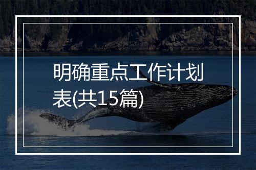 明确重点工作计划表(共15篇)