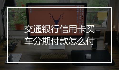交通银行信用卡买车分期付款怎么付