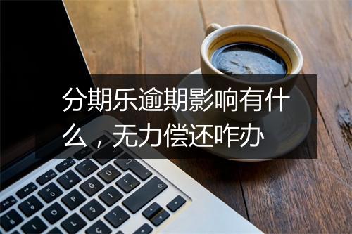 分期乐逾期影响有什么，无力偿还咋办