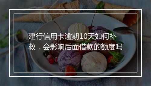 建行信用卡逾期10天如何补救，会影响后面借款的额度吗