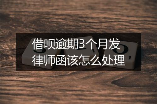 借呗逾期3个月发律师函该怎么处理