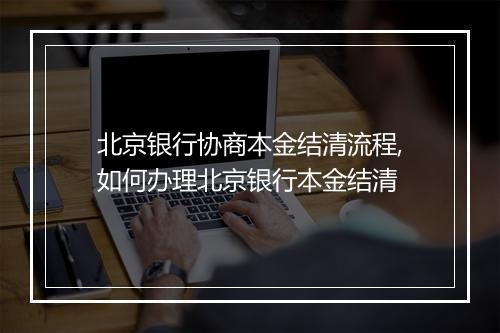 北京银行协商本金结清流程,如何办理北京银行本金结清