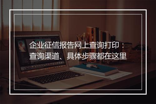 企业征信报告网上查询打印：查询渠道、具体步骤都在这里