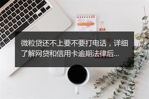 微粒贷还不上要不要打电话，详细了解网贷和信用卡逾期法律后果