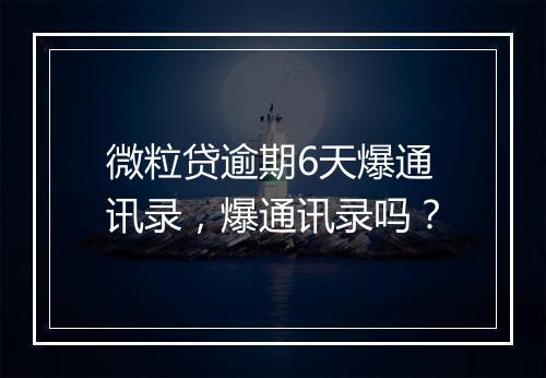 微粒贷逾期6天爆通讯录，爆通讯录吗？