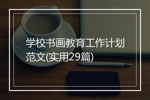 学校书画教育工作计划范文(实用29篇)