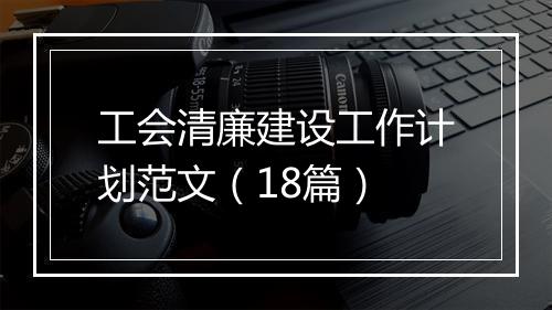 工会清廉建设工作计划范文（18篇）
