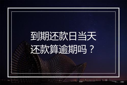 到期还款日当天还款算逾期吗？