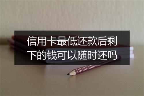 信用卡最低还款后剩下的钱可以随时还吗