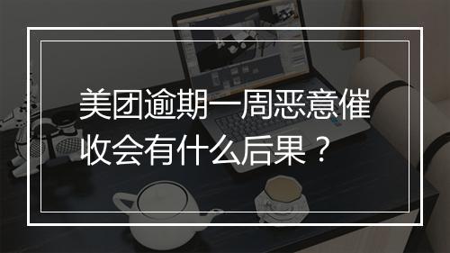 美团逾期一周恶意催收会有什么后果？