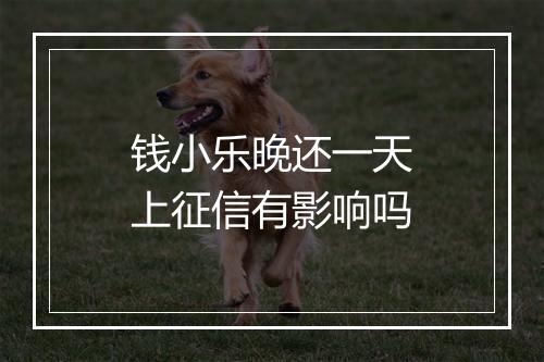 钱小乐晚还一天上征信有影响吗