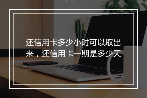 还信用卡多少小时可以取出来，还信用卡一期是多少天