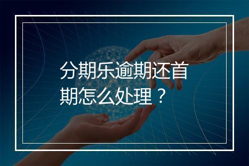 分期乐逾期还首期怎么处理？