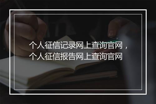 个人征信记录网上查询官网，个人征信报告网上查询官网