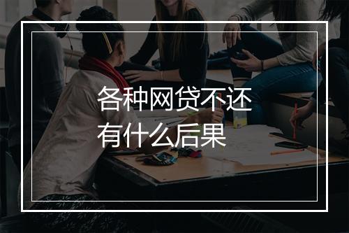 各种网贷不还有什么后果