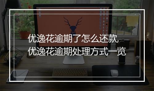 优逸花逾期了怎么还款,优逸花逾期处理方式一览