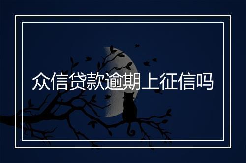 众信贷款逾期上征信吗