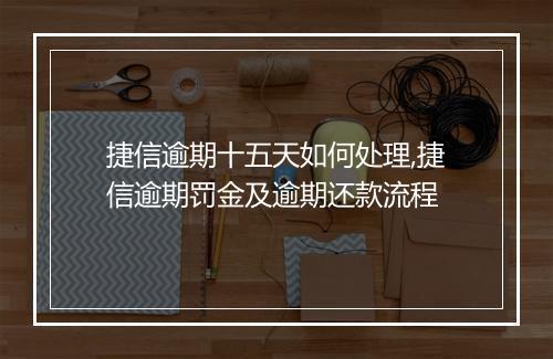 捷信逾期十五天如何处理,捷信逾期罚金及逾期还款流程