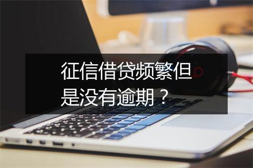 征信借贷频繁但是没有逾期？