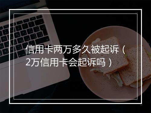 信用卡两万多久被起诉（2万信用卡会起诉吗）